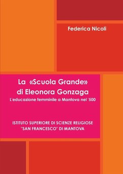 La Scuola Grande di Eleonora Gonzaga. L'educazione femminile a Mantova nel '500. - Nicoli, Federica