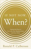 If Not Now, When?: Making the Most of Your Life, Your Relationships and Your Work