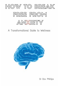 How to Break Free from Anxiety - A Transformational Guide to Wellness - Phillips, Dov