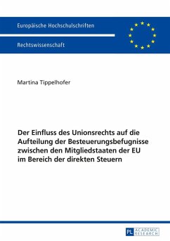 Der Einfluss des Unionsrechts auf die Aufteilung der Besteuerungsbefugnisse zwischen den Mitgliedstaaten der EU im Bereich der direkten Steuern - Tippelhofer, Martina