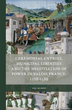 Ceremonial Entries, Municipal Liberties and the Negotiation of Power in Valois France, 1328-1589 - Murphy, Neil