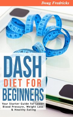 DASH Diet for Beginners: Your Starter Guide for Lower Blood Pressure, Weight Loss & Healthy Eating (eBook, ePUB) - Fredricks, Doug