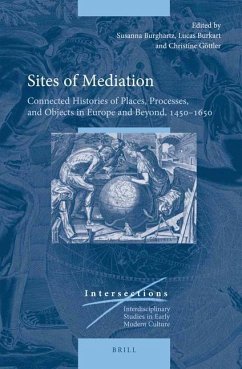 Sites of Mediation: Connected Histories of Places, Processes, and Objects in Europe and Beyond, 1450-1650 - Burghartz, Susanna; Burkart, Lucas; Göttler, Christine