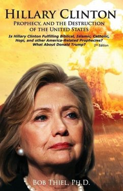 Hillary Clinton, Prophecy, and the Destruction of the United States, 2nd Edition: Is Hillary Clinton Fulfilling Biblical, Islamic, Catholic, Buddhist, - Thiel Ph. D., Bob