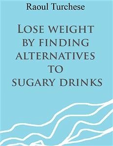 Lose weight by finding alternatives to sugary drinks (eBook, ePUB) - Turchese, Raoul
