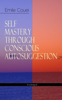 SELF MASTERY THROUGH CONSCIOUS AUTOSUGGESTION (Unabridged) (eBook, ePUB) - Coué, Émile