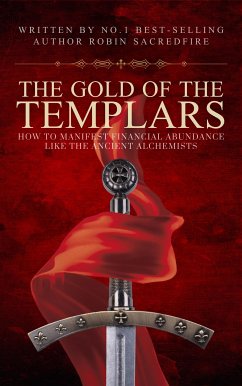 The Gold of the Templars: How to Manifest Financial Abundance Like the Ancient Alchemists (eBook, ePUB) - Sacredfire, Robin