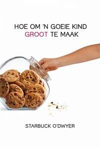Hoe Om 'n Goeie Kind Groot Te Maak (eBook, ePUB) - O'Dwyer, Starbuck