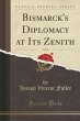 Bismarck&apos;s Diplomacy at Its Zenith, Vol. 26 (Classic Reprint)