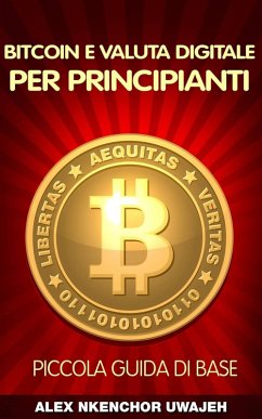 Bitcoin e Valuta Digitale per Principianti: Piccola Guida di Base (eBook, ePUB) - Uwajeh, Alex Nkenchor