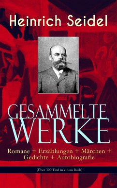 Gesammelte Werke: Romane + Erzählungen + Märchen + Gedichte + Autobiografie (Über 300 Titel in einem Buch) (eBook, ePUB) - Seidel, Heinrich