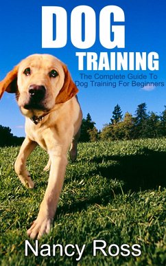 Dog Training: The Complete Guide To Dog Training For Beginners (eBook, ePUB) - Ross, Nancy