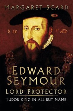 Edward Seymour: Lord Protector: Tudor King in All But Name - Scard, Margaret