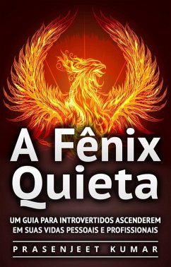 Fenix Quieta: Um Guia Para Introvertidos Ascenderem Em Suas Vidas Pessoais E Profissionais (eBook, ePUB) - Kumar, Prasenjeet