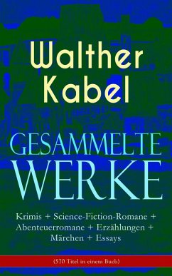 Gesammelte Werke: Krimis + Science-Fiction-Romane + Abenteuerromane + Erzählungen + Märchen + Essays (570 Titel in einem Buch) (eBook, ePUB) - Kabel, Walther