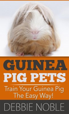 Guinea Pig Pets: Train Your Guinea Pig The Easy Way! (eBook, ePUB) - Noble, Debbie