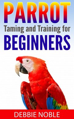 Parrot Taming and Training for Beginners (eBook, ePUB) - Noble, Debbie
