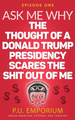 Ask Me Why the Thought of a Donald Trump Presidency Scares the Shit Out of Me (eBook, ePUB) - Emporium, P. U.