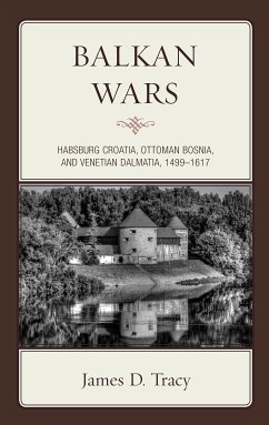 Balkan Wars: Habsburg Croatia, Ottoman Bosnia, and Venetian Dalmatia, 1499-1617 James D. Tracy Author