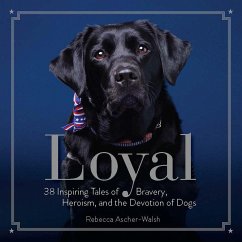 Loyal: 38 Inspiring Tales of Bravery, Heroism, and the Devotion of Dogs - Ascher-Walsh, Rebecca