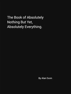 The Book of Absolutely Nothing But Yet, Absolutely Everything. - Dunn, Alan