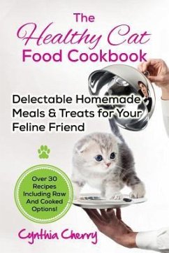 The Healthy Cat Food Cookbook: Delectable Homemade Meals & Treats for Your Feline Friend. Over 30 Recipes Including Raw And Cooked Options! - Cherry, Cynthia