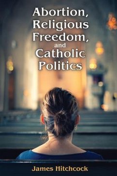 Abortion, Religious Freedom, and Catholic Politics - Hitchcock, James