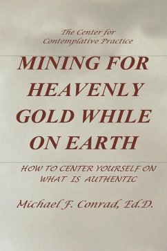 Mining for Heavenly Gold While on Earth: How to Center Yourself on What Is Authentic - Conrad, Michael F.