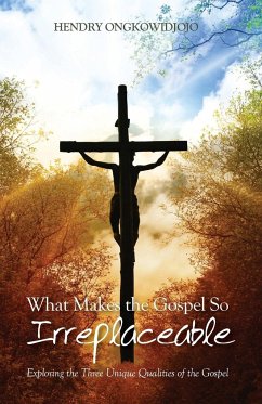 What Makes the Gospel So Irreplaceable - Ongkowidjojo, Hendry