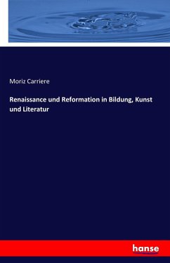Renaissance und Reformation in Bildung, Kunst und Literatur - Carriere, Moriz