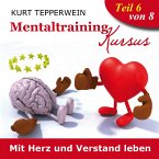 Mentaltraining Kursus: Mit Herz und Verstand leben - Teil 6 (MP3-Download)