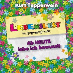 Lebenslust statt Lebensfrust: Ab heute lebe ich bewusst! (MP3-Download)