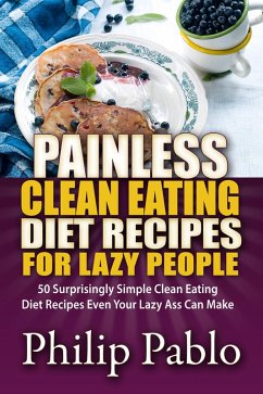 Painless Clean Eating Diet Recipes For Lazy People: 50 Simple Clean Eating Diet Recipes Even Your Lazy Ass Can Make (eBook, ePUB) - Pablo, Phillip