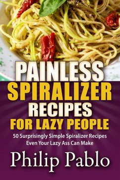 Painless Spiralizer Recipes For Lazy People: 50 Surprisingly Simple Spiralizer Recipes Even Your Lazy Ass Can Make (eBook, ePUB) - Diaz, Deborah