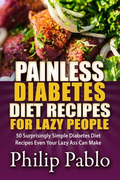 Painless Diabetes Diet Recipes For Lazy People: 50 Surprisingly Simple Diabetes Diet Recipes Even Your Lazy Ass Can Make (eBook, ePUB) - Pablo, Phillip