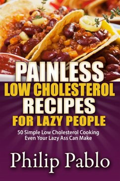 Painless Low Cholesterol Recipes For Lazy People: 50 Simple Low Cholesterol Cooking Even Your Lazy Ass Can Make (eBook, ePUB) - Pablo, Phillip