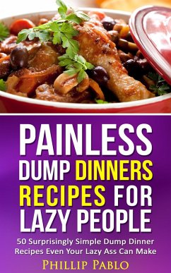 Painless Dump Dinners Recipes For Lazy People: 50 Surprisingly Simple Dump Dinner Recipes Even Your Lazy Ass Can Make (eBook, ePUB) - Pablo, Phillip