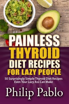 Painless Thyroid Diet Recipes For Lazy People:50 Simple Thyroid Diet Recipes Even Your Lazy Ass Can Make (eBook, ePUB) - Pablo, Phillip