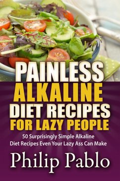 Painless Alkaline Diet Recipes For Lazy People: 50 Surprisingly Simple Alkaline Diet Recipes Even Your Lazy Ass Can Make (eBook, ePUB) - Pablo, Phillip