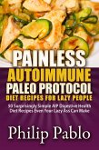 Painless Autoimmune Paleo Protocol Diet Recipes For Lazy People: 50 Surprisingly Simple AIP Digestive Health Diet Recipes Even Your Lazy Ass Can Make (eBook, ePUB)