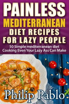 Painless Mediterranean Diet Recipes For Lazy People: 50 Simple Mediterranean Cooking Recipes Even Your Lazy Ass Can Make (eBook, ePUB) - Pablo, Phillip