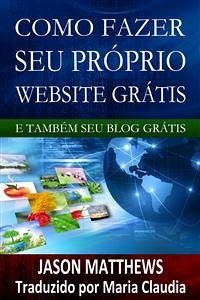 Como Fazer Seu Próprio Website Grátis E Também Seu Blog Grátis (eBook, ePUB) - Matthews, Jason