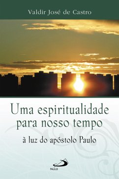 Uma espiritualidade para o nosso tempo à luz do apóstolo Paulo (eBook, ePUB) - Castro, Valdir José de