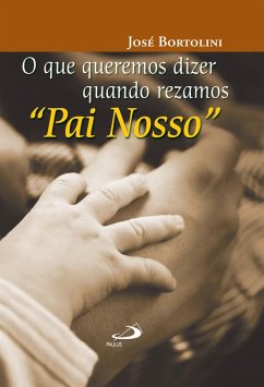 O que queremos dizer quando rezamos Pai Nosso (eBook, ePUB) - Bortolini, Padre José