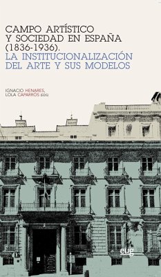 Campo artístico y sociedad en España, 1836-1936 : la institucionalización del arte y sus modelos - Caparrós Masegosa, María Dolores