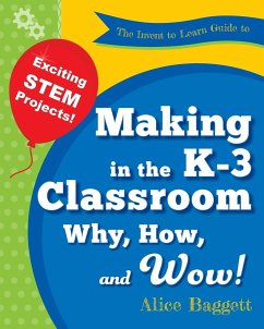 The Invent to Learn Guide to Making in the K-3 Classroom - Baggett, Alice
