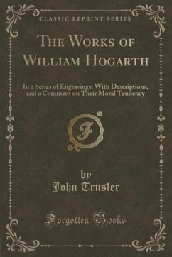 The Works of William Hogarth: In a Series of Engravings: With Descriptions, and a Comment on Their Moral Tendency (Classic Reprint)