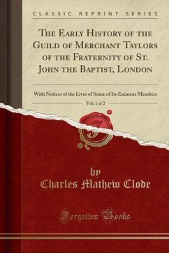 The Early History of the Guild of Merchant Taylors of the Fraternity of St. John the Baptist, London, Vol. 1 of 2 - Clode, Charles Mathew