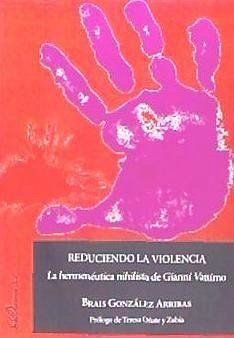Reduciendo la violencia : la hermenéutica nihilista de Gianni Vattimo - González Arribas, Brais