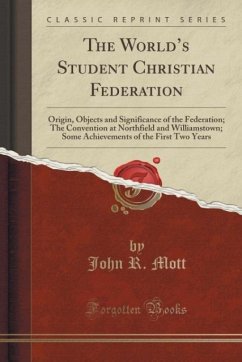 The World's Student Christian Federation: Origin, Objects and Significance of the Federation; The Convention at Northfield and Williamstown; Some Achievements of the First Two Years (Classic Reprint)